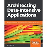 Architecting Data-Intensive Applications: Develop scalable, data-intensive, and robust applications the smart way
