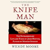 Image de The Knife Man: The Extraordinary Life and Times of John Hunter, Father of Modern Surgery