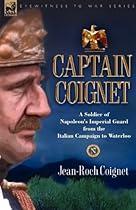 Captain Coignet - A Soldier of Napoleon's Imperial Guard from the Italian Campaign to Waterloo
