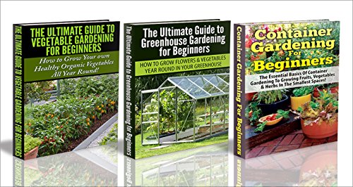 Gardening Box Set #21: Container Gardening For Beginners  & Greenhouse Gardening for Beginners & The Ultimate Guide to Vegetable Gardening for Beginners ... Backyard Gardening, Container Gardening)