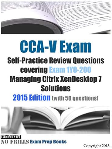 CCA-V Exam Self-Practice Review Questions covering Exam 1Y0-200 Managing Citrix XenDesktop 7 Solutions: 2015 Edition (with 50 questions)
