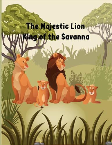 The Majestic Lion: King of the Savanna: informative book about lions for kids age 6-10