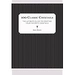100 Classic Cocktails: The Ultimate Guide to Crafting Your Favorite Cocktails
