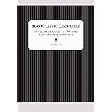 100 Classic Cocktails: The Ultimate Guide to Crafting Your Favorite Cocktails