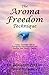 The Aroma Freedom Technique: Using Essential Oils to Transform Your Emotions and Realize Your Heart's Desire