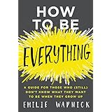 How to Be Everything: A Guide for Those Who (Still) Don't Know What They Want to Be When They Grow Up