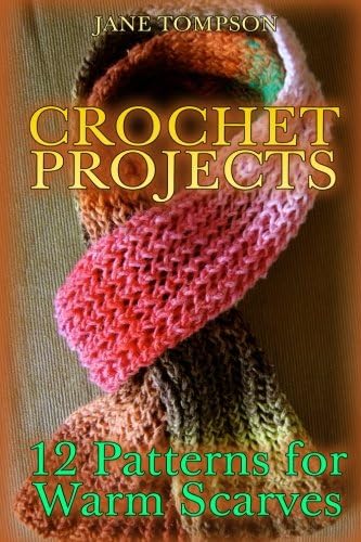 Jane TompsonCrochet Projects: 12 Patterns for Warm Scarves: (Crochet Patterns, Crochet Stitches) (Crochet Book)