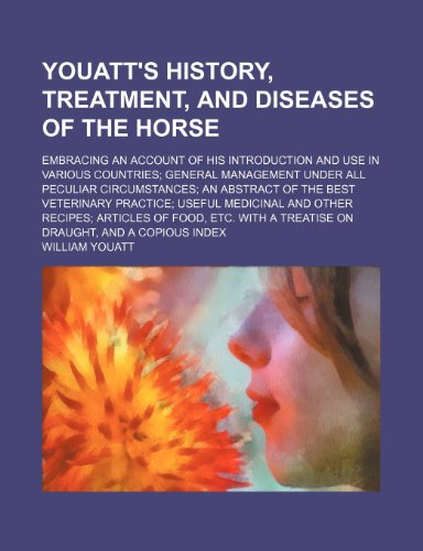 Youatt's history, treatment, and diseases of the horse; embracing an account of his introduction and use in various countries general management under ... practice useful medicinal and other recipe