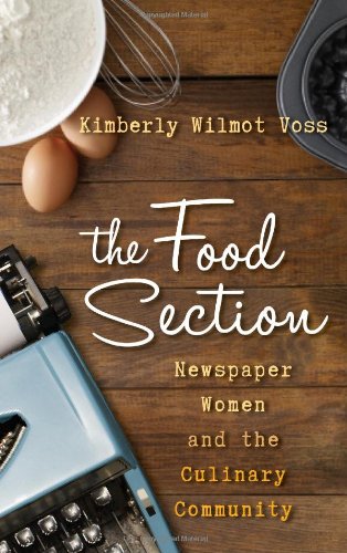 The Food Section: Newspaper Women and the Culinary Community (Rowman & Littlefield Studies in Food and Gastronomy)