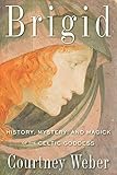 Brigid: History, Mystery, and Magick of the Celtic Goddess by Courtney Weber
