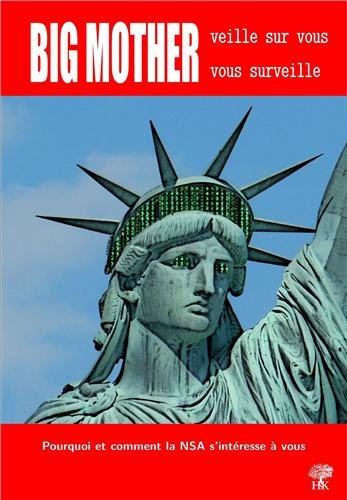 Big mother veille sur vous, vous surveille: pourquoi et comment la NSA s'intéresse à vous: les révélations d'Edward Snowden