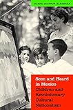 Elena Albarrán, "Seen and Heard in Mexico: Children and Revolutionary Cultural Nationalism" (U Nebraska Press, 2014)