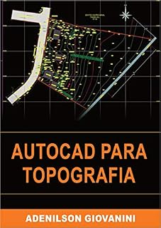 Livro AutoCAD Para Topografia: Tudo que você precisa saber para utilizar o AutoCAD profissionalmente produzindo plantas que deixam seus clientes de queixo-caído!
