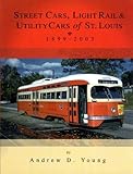 Street Cars, Light Rail and Utility Cars of St. Louis 1899-2003, Young, Andrew D., 0964727943