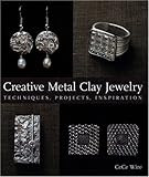 Creative Metal Clay Jewelry: Techniques, Projects, Inspiration