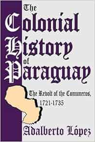 Amazon Com The Colonial History Of Paraguay The Revolt