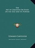 The Art of Creation Or Essays on the Self and Its Powers by Edward Carpenter