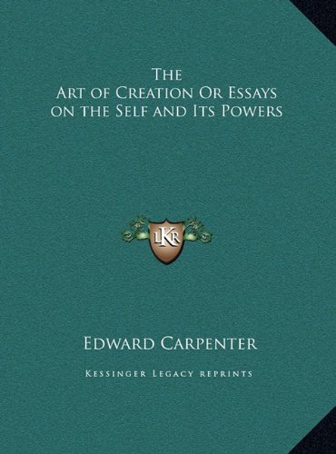 The Art of Creation Or Essays on the Self and Its Powers by Edward Carpenter