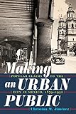 Christina Jiménez, "Making an Urban Public: Popular Claims to the City in Mexico, 1879-1932" (U Pittsburgh Press, 2019)