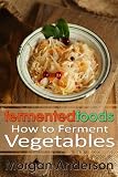 Fermented Foods: How to Ferment Vegetables by 