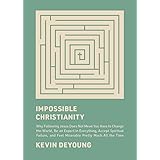 Impossible Christianity: Why Following Jesus Does Not Mean You Have to Change the World, Be an Expert in Everything, Accept S