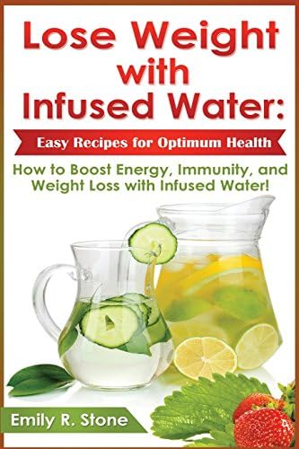 Lose Weight with Infused Water: Easy Recipes for Optimum Health: How to Boost Energy, Immunity, and Weight Loss with Infused Water Paperback – Import, 14 Aug 2014