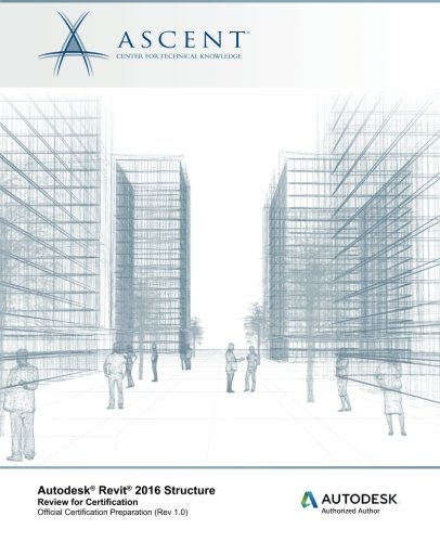 Autodesk Revit 2016 Structure: Review for Certification, by Ascent - Center for Technical Knowledge Autodesk Revit 2016 Structure: Review for Certification, by Ascent - Center for Technical Knowledge