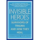 Invisible Heroes: Survivors of Trauma and How They Heal
