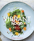 Vibrant Food: Celebrating the Ingredients, Recipes, and Colors of Each Season