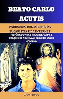 Beato Carlo Acutis Padroeiro dos Jovens, da Eucaristia e da Internet: História de vida e milagres, curas e orações de novena ao primeiro santo moderno