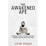 The Awakened Ape: A Biohacker's Guide To Evolutionary Fitness, Natural Ecstasy, and Stress-Free Living