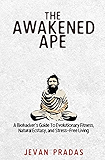 The Awakened Ape: A Biohacker's Guide To Evolutionary Fitness, Natural Ecstasy, and Stress-Free Living