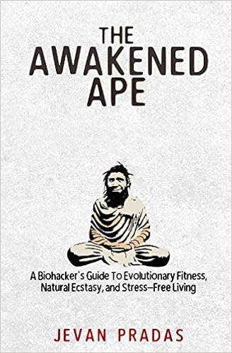 The Awakened Ape: A Biohacker's Guide To Evolutionary Fitness, Natural Ecstasy, and Stress-Free Living, by Jevan Pradas The Awakened Ape: A Biohacker's Guide To Evolutionary Fitness, Natural Ecstasy, and Stress-Free Living, by Jevan Pradas