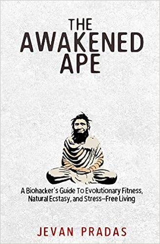 The Awakened Ape: A Biohacker's Guide To Evolutionary Fitness, Natural Ecstasy, and Stress-Free Living, by Jevan Pradas