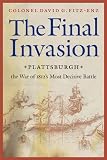 Front cover for the book The Final Invasion: Plattsburgh, the War of 1812's Most Decisive Battle by David G. Fitz-Enz