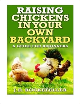 Raising Chickens In Your Own Backyard A Beginner S Guide J D