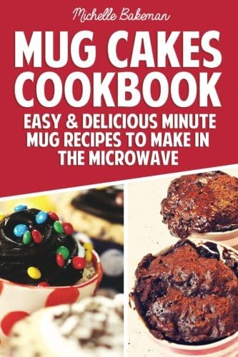 Mug Cakes Cookbook: Easy & Delicious Minute Mug Recipes to Make in the Microwave
