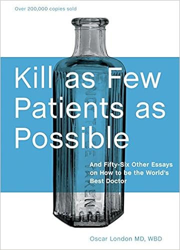 Kill as Few Patients as Possible: And Fifty-Six Other Essays on How to Be the World's Best Doctor, by Oscar London Kill as Few Patients as Possible: And Fifty-Six Other Essays on How to Be the World's Best Doctor, by Oscar London
