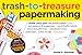 Trash-to-Treasure Papermaking: Make Your Own Recycled Paper from Newspapers & Magazines, Can & Bottle Labels, Disgarded Gift Wrap, Old Phone Books, Junk Mail, Comic Books, and More
