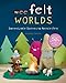 Wee Felt Worlds: Sweet Little Scenes to Needle Felt by Amanda Carestio
