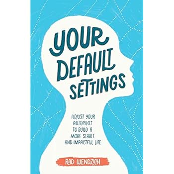 Your Default Settings: Adjust Your Autopilot to Build a More Stable and Impactful Life Your Default Settings: Adjust Your Autopilot to Build a More Stable and Impactful Life