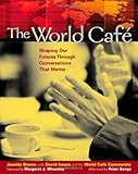 The World Cafe: Shaping Our Futures Through Conversations That Matter, Juanita Brown, David Isaacs, World Cafe Community, 1576752585