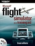 Microsoft® Flight Simulator as a Training Aid: A Guide for Pilots, Instructors, and Virtual Aviator Microsoft® Flight Simulator as a Training Aid: A Guide for Pilots, Instructors, and Virtual Aviator