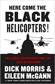 Here Come the Black Helicopters!: UN Global Governance and the Loss of Freedom, by Dick Morris Here Come the Black Helicopters!: UN Global Governance and the Loss of Freedom, by Dick Morris