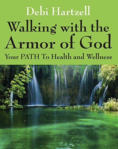 Walking with the Armor of God: Your PATH To Health and Wellness by Debi Hartzell