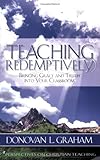 Teaching Redemptively : Bringing Grace and Truth into Your Classroom, Graham, Donovan L., 1583310584