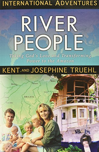 River People: Taking God's Love and Transforming Power to the Amazon (International Adventures) by Kent and Josephine Truehl