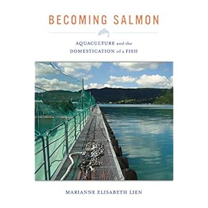 Becoming Salmon: Aquaculture and the Domestication of a Fish (California Studies in Food and Culture)