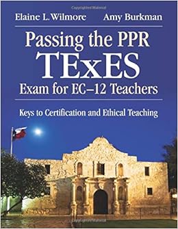 Passing The Ppr Texes Exam For Ec 12 Teachers Keys To Certification And Ethical Teaching Burkman Amy J Wilmore Elaine L 9781412958448 Amazon Com Books