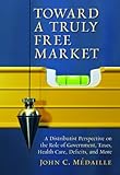 Toward a Truly Free Market: A Distributist Perspective on the Role of Government, Taxes, Health Care, Deficits, and More (Culture of Enterprise) cover